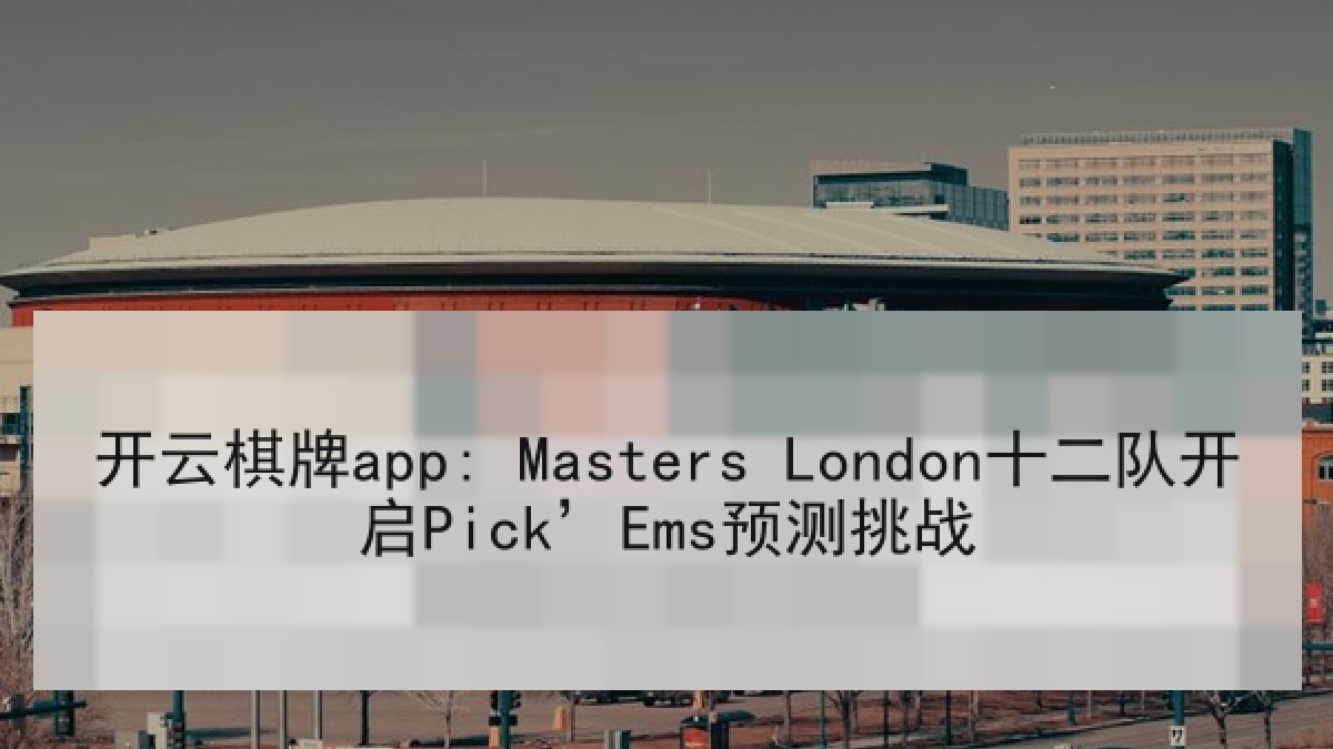 开云棋牌app: Masters London十二队开启Pick’Ems预测挑战