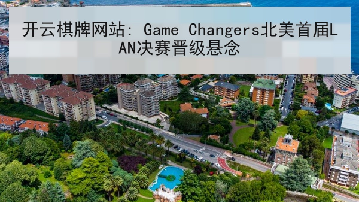 开云棋牌网站: Game Changers北美首届LAN决赛晋级悬念 开云棋牌网站: Game Changers北美首届LAN决赛晋级悬念