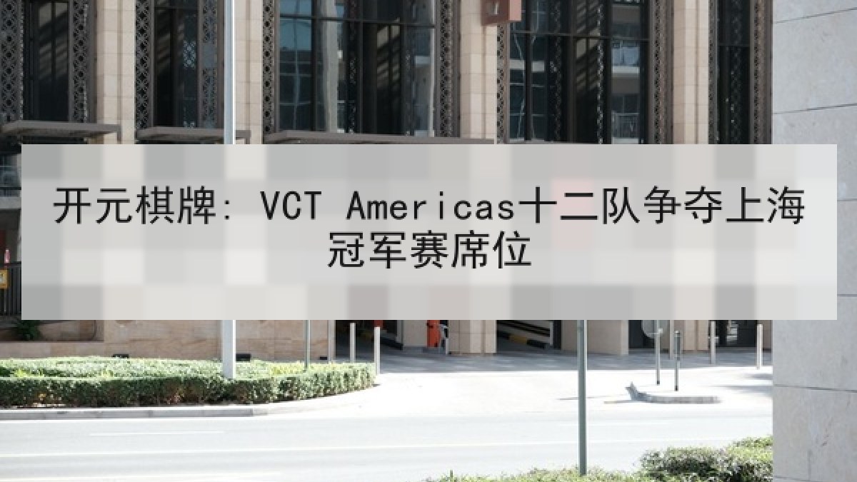 开元棋牌: VCT Americas十二队争夺上海冠军赛席位 开元棋牌: VCT Americas十二队争夺上海冠军赛席位