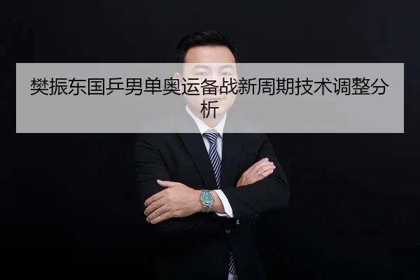 樊振东国乒男单奥运备战新周期技术调整分析