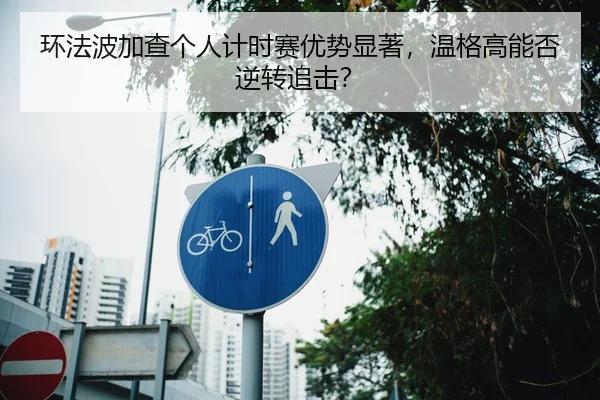 环法波加查个人计时赛优势显著，温格高能否逆转追击？