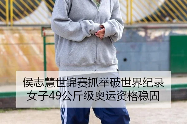 侯志慧世锦赛抓举破世界纪录 女子49公斤级奥运资格稳固