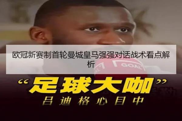 欧冠新赛制首轮曼城皇马强强对话战术看点解析