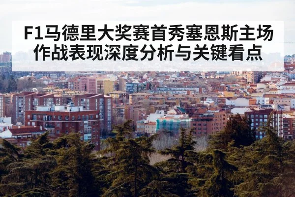 F1马德里大奖赛首秀塞恩斯主场作战表现深度分析与关键看点